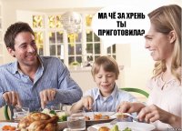 ма чё за хрень ты приготовила?