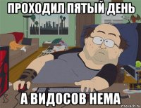 проходил пятый день а видосов нема