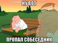 ну вот пропал собеседник