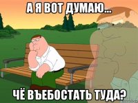 а я вот думаю... чё въебостать туда?