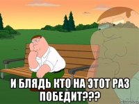  и блядь кто на этот раз победит???