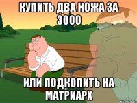 купить два ножа за 3000 или подкопить на матриарх