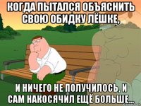 когда пытался объяснить свою обидку лёшке, и ничего не получилось, и сам накосячил ещё больше...