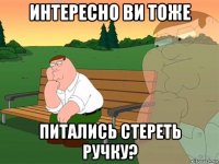 интересно ви тоже питались стереть ручку?