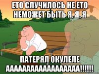 ето случилось не ето неможет быть я, я, я патерял окулеле аааааааааааааааааа!!!!!!