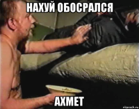 нахуй обосрался ахмет