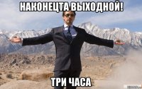 наконецта выходной! три часа