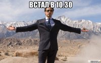 встал в 10.30 