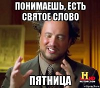 понимаешь, есть святое слово пятница