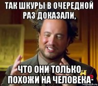 так шкуры в очередной раз доказали, что они только похожи на человека