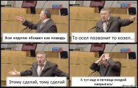 Всю неделю ебошил как лошадь То осел позвонит то козел... Этому сделай, тому сделай А тут еще и пятница пиздой накрылась!