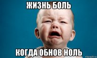 жизнь боль когда обнов ноль