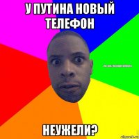 у путина новый телефон неужели?