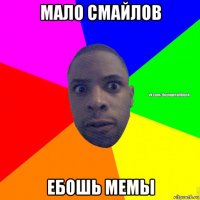 мало смайлов ебошь мемы