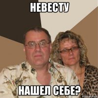 невесту нашел себе?