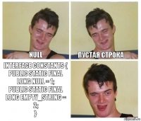 null пустая строка interface Constants {
public static final Long NULL = 1;
public static final Long EMPTY_STRING = 2;
}