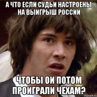 а что если судьи настроены на выигрыш россии чтобы ои потом проиграли чехам?