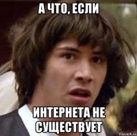 a что, если интернета не существует