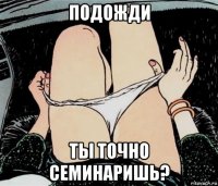 подожди ты точно семинаришь?