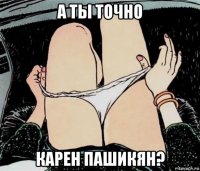 а ты точно карен пашикян?