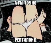 а ты точно рептилоид