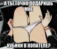 а ты точно подаришь мне кубики в копателе?