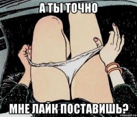 а ты точно мне лайк поставишь?