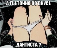 а ты точно во вкусе дантиста ?