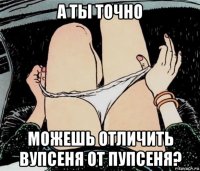 а ты точно можешь отличить вупсеня от пупсеня?