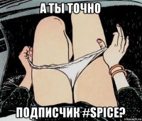 а ты точно подписчик #spice?