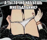 а ты точно набъешь мне ебальник? 