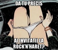 da tu precis ai invitatii la rock'n'haret?