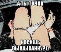 а ты точно носишь вышыванку?))