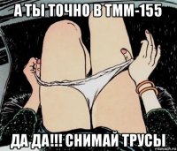 а ты точно в тмм-155 да да!!! снимай трусы