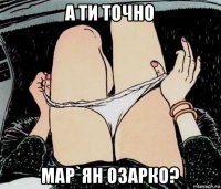 а ти точно мар`ян озарко?