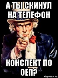 а ты скинул на телефон конспект по оеп?