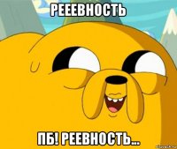 рееевность пб! реевность...