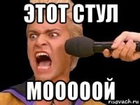 этот стул мооооой