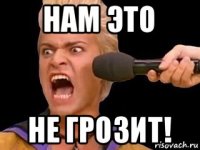 нам это не грозит!