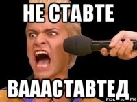 не ставте ваааставтед