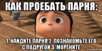 как проебать парня: 1. найдите парня 2. познакомьте его с подругой 3. моргните