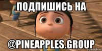 подпишись на @pineapples.group