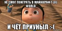 не смог поиграть в майнкрафт lol world и чёт приуныл :-(