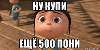 ну купи ещё 500 пони