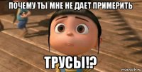 почему ты мне не дает примерить трусы!?