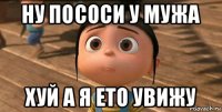 ну пососи у мужа хуй а я ето увижу