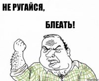 не ругайся, блеать!