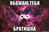 обожаю тебя братишка