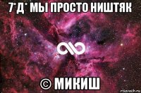 7*д* мы просто ништяк © микиш