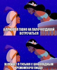 А:привет я гавно на палочке!Давай встречаться Ж:привет я гусыня с шоколадным кремом!Хочу пиццу